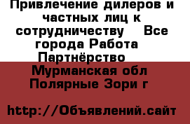 Привлечение дилеров и частных лиц к сотрудничеству. - Все города Работа » Партнёрство   . Мурманская обл.,Полярные Зори г.